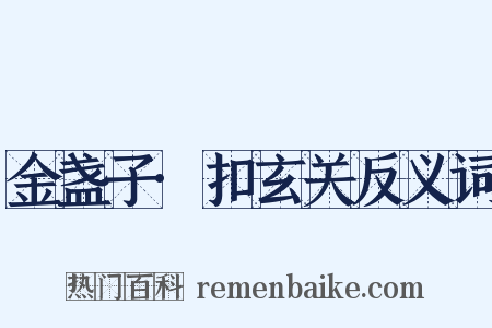 金盏子·扣玄关反义词是什么意思的图片